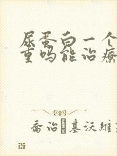 尿蛋白一个加严重吗能治疗好吗