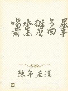 喝水挺多尿还是黄怎么回事