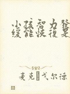 小孩智力发育迟缓能恢复是正常的吗