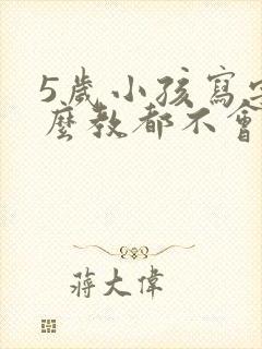 5岁小孩写字怎么教都不会怎么办