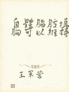 自体脂肪填充隆胸可以维持多久