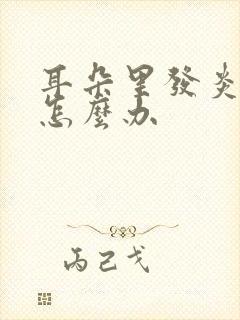 耳朵里发炎了疼怎么办