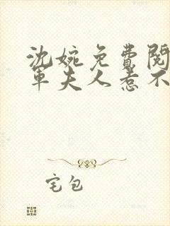 沈婉免费阅读将军夫人惹不得