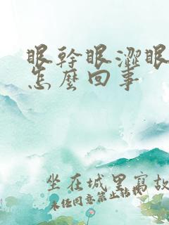 眼干眼涩眼角疼怎么回事