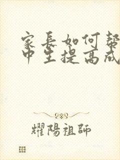 家长如何帮助初中生提高成绩