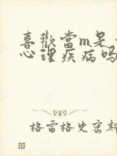 喜欢当m是一种心理疾病吗