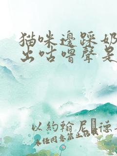 猫咪边踩奶边发出咕噜声是什么意思