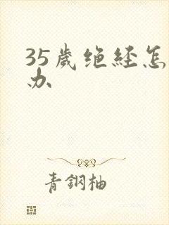 35岁绝经怎么办