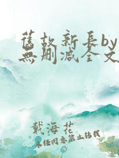 旧故新长by诗无删减全文免费阅读