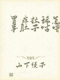 胃疼拉稀怎么回事肚子咕噜咕噜响