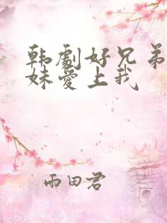 韩剧好兄弟的妹妹爱上我