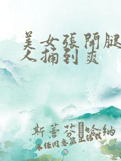 美女张开腿让男人捅到爽