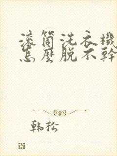 滚筒洗衣机脱水怎么脱不干