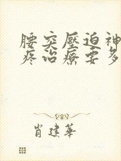 腰突压迫神经腿疼治疗要多久