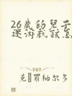 26岁的儿子沉迷游戏该怎么办