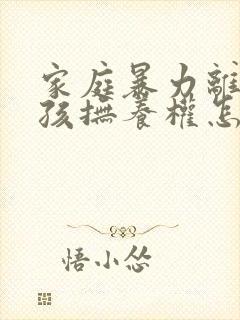 家庭暴力离婚小孩抚养权怎么判