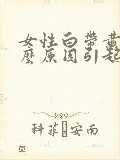 女性白带黄是什么原因引起的