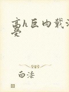 高h巨肉戴沐白受