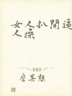 女人扒开逼让男人操