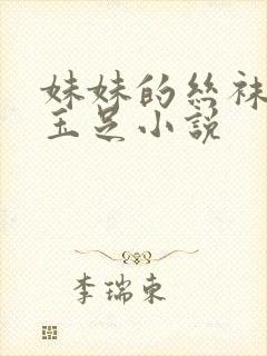 妹妹的丝袜美腿玉足小说