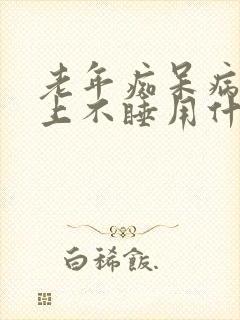 老年痴呆病人晚上不睡用什么药