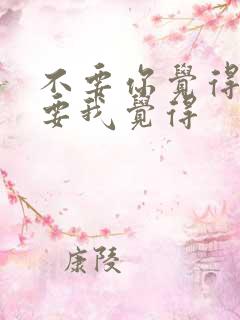 不要你觉得 我要我觉得