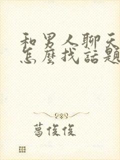 和男人聊天技巧怎么找话题