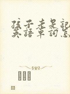 孩子老是记不住英语单词怎么办