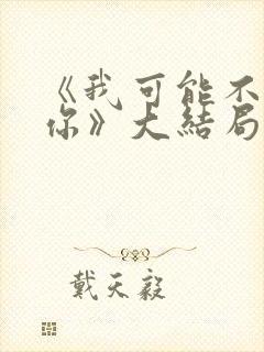 《我可能不会爱你》大结局