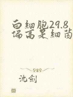 白细胞29.8偏高是细菌还是病毒