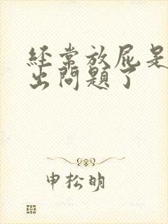 经常放屁是哪里出问题了