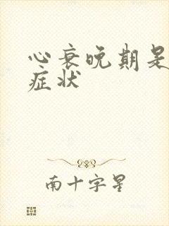 心衰晚期是什么症状