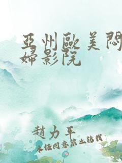 亚州欧美闷骚少妇影院