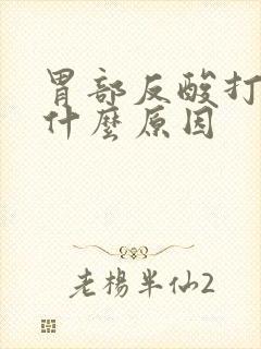 胃部反酸打嗝是什么原因