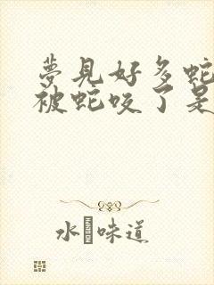 梦见好多蛇自己被蛇咬了是什么征兆