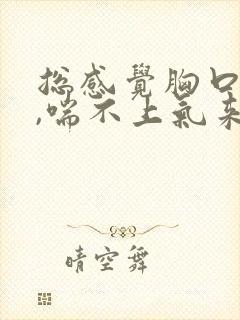 总感觉胸口很闷,喘不上气来怎么办