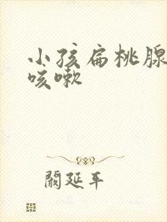 小孩扁桃腺发炎咳嗽