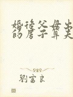 婚后父母出资买的房子算夫妻共同财产吗