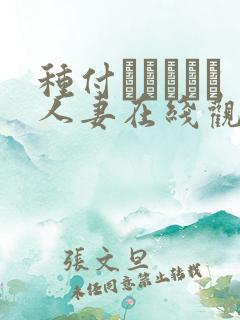 种付おじさんと人妻在线观看