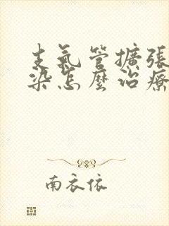 支气管扩张伴感染怎么治疗最好