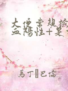 大便常规检查隐血阳性+是什么意思