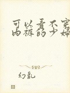 可以看不穿内衣内裤的少妇黄色