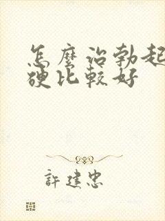 怎么治勃起不够硬比较好