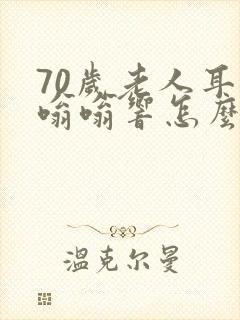 70岁老人耳朵嗡嗡响怎么回事