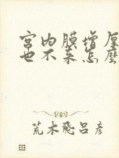 宫内膜增厚月经也不来怎么办