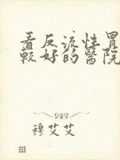 看反流性胃炎比较好的医院