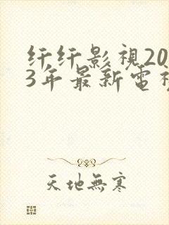 纤纤影视2023年最新电视剧