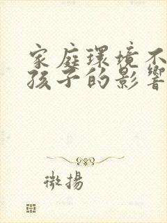 家庭环境不好对孩子的影响