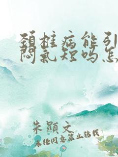 颈椎病能引起胸闷气短吗怎么治疗