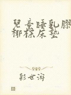 儿童睡乳胶还是椰棕床垫